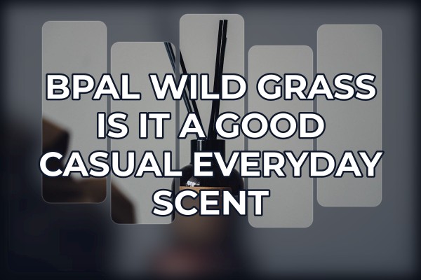 BPAL Wild Grass is it a good casual everyday scent
