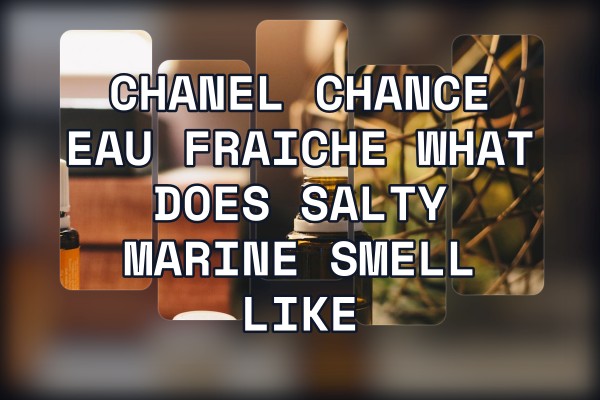 Chanel Chance Eau Fraiche what does salty marine smell like