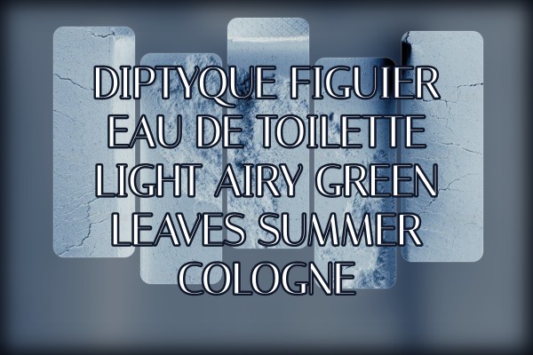 Diptyque Figuier Eau de Toilette light airy green leaves summer cologne