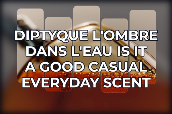 Diptyque L'Ombre dans l'Eau is it a good casual everyday scent