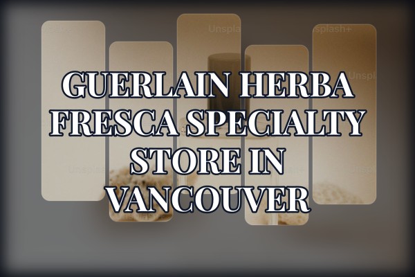 Guerlain Herba Fresca specialty store in Vancouver