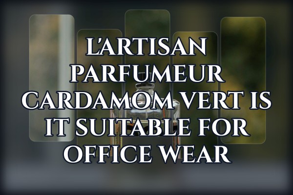 L'Artisan Parfumeur Cardamom Vert is it suitable for office wear