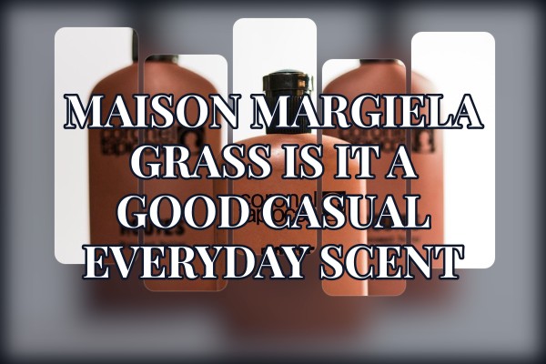 Maison Margiela Grass is it a good casual everyday scent