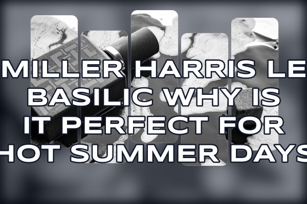Miller Harris Le Basilic why is it perfect for hot summer days