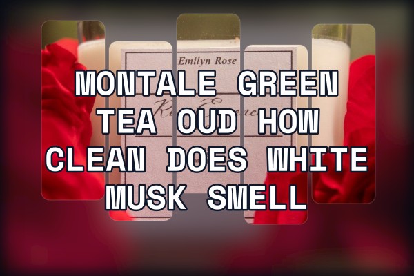 Montale Green Tea Oud how clean does white musk smell