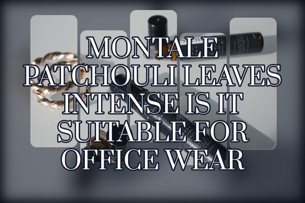 Montale Patchouli Leaves Intense is it suitable for office wear