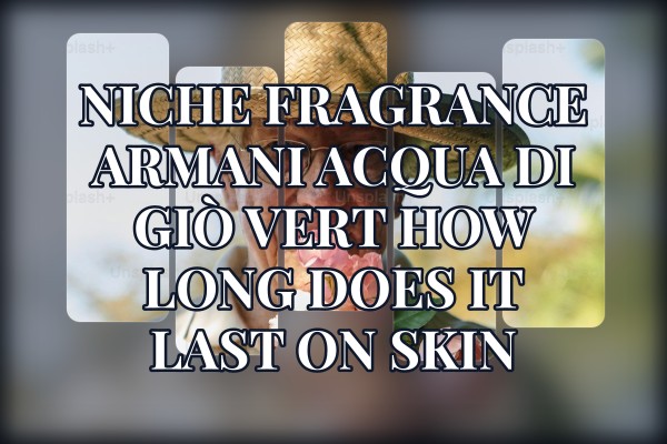 Niche Fragrance Armani Acqua di Giò Vert how long does it last on skin