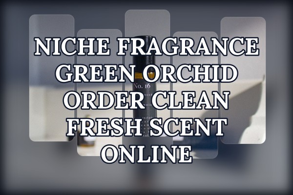 Niche Fragrance Green Orchid order clean fresh scent online