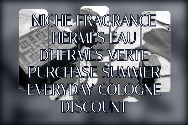 Niche Fragrance Hermès Eau d'Hermès Verte purchase summer everyday cologne discount