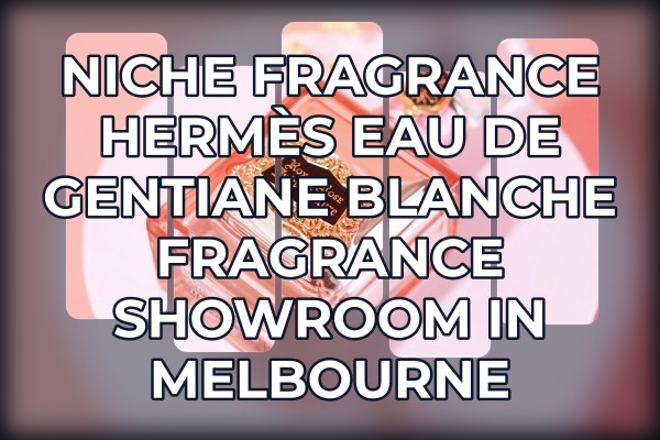 Niche Fragrance Hermès Eau de Gentiane Blanche fragrance showroom in Melbourne