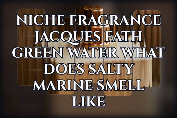 Niche Fragrance Jacques Fath Green Water what does salty marine smell like
