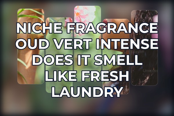 Niche Fragrance Oud Vert Intense does it smell like fresh laundry