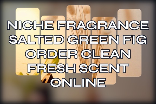 Niche Fragrance Salted Green Fig order clean fresh scent online