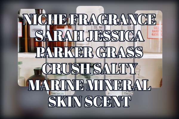 Niche Fragrance Sarah Jessica Parker Grass Crush salty marine mineral skin scent