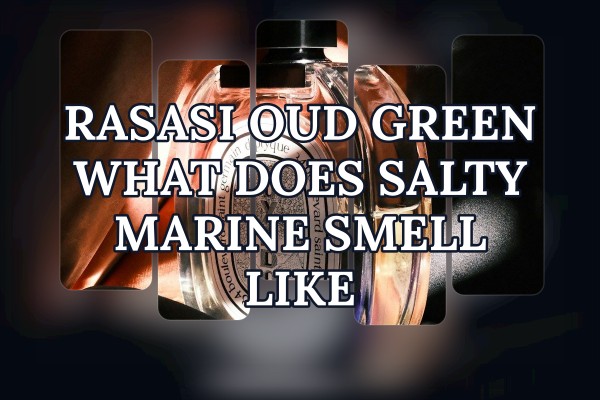 Rasasi Oud Green what does salty marine smell like