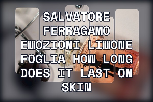 Salvatore Ferragamo Emozioni Limone Foglia how long does it last on skin
