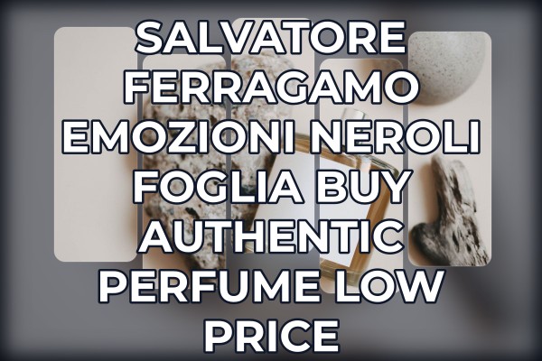 Salvatore Ferragamo Emozioni Neroli Foglia buy authentic perfume low price