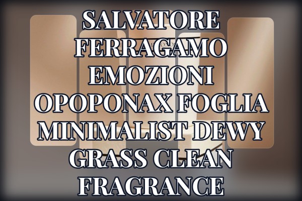Salvatore Ferragamo Emozioni Opoponax Foglia minimalist dewy grass clean fragrance