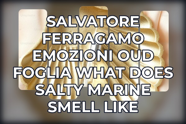 Salvatore Ferragamo Emozioni Oud Foglia what does salty marine smell like