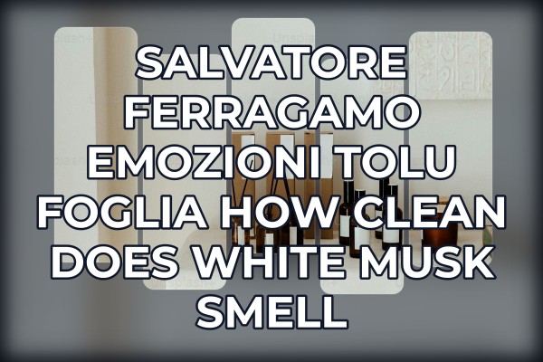 Salvatore Ferragamo Emozioni Tolu Foglia how clean does white musk smell