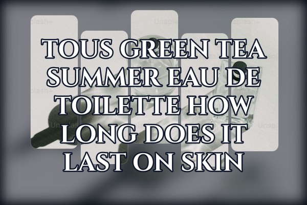 Tous Green Tea Summer Eau de Toilette how long does it last on skin